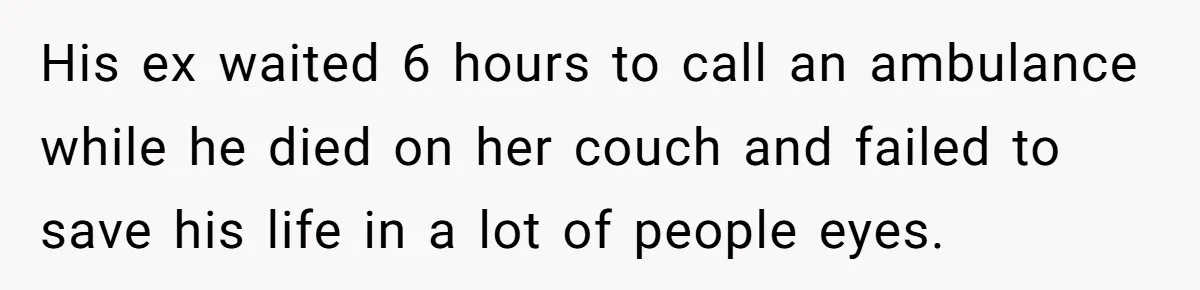 His ex waited 6 hours to call an ambulance while he died on her couch and failed to save his life in a lot of people eyes.