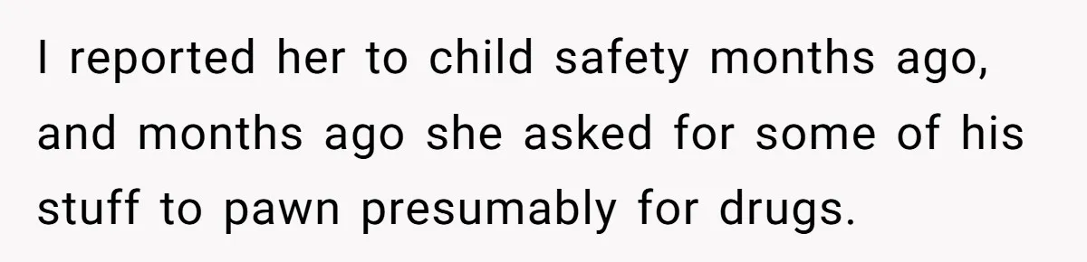 I reported her to child safety months ago, and months ago she asked for some of his stuff to pawn presumably for drugs.