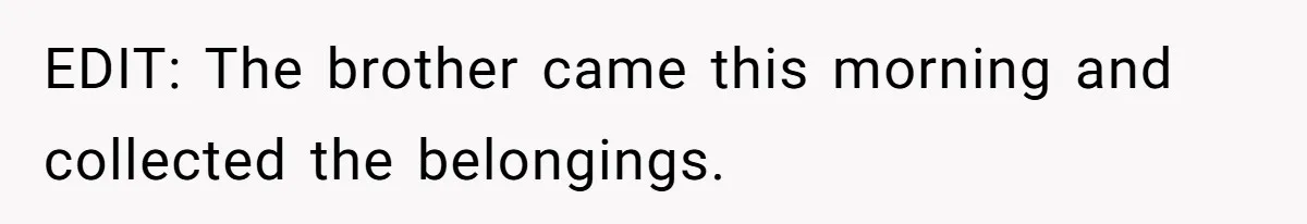 EDIT: The brother came this morning and collected the belongings.