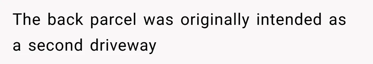 Annoying Neighbor Harassed Him Over Property Lines, So He Keeps His Neighbor Too Busy To Harass Him The back parcel was originally intended as a second driveway