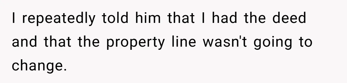 Annoying Neighbor Harassed Him Over Property Lines, So He Keeps His Neighbor Too Busy To Harass Him I repeatedly told him that I had the deed and that the property line wasn't going to change.
