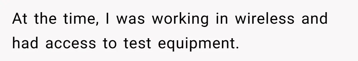 Annoying Neighbor Harassed Him Over Property Lines, So He Keeps His Neighbor Too Busy To Harass Him At the time, I was working in wireless and had access to test equipment.