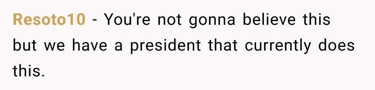 Annoying Neighbor Harassed Him Over Property Lines, So He Keeps His Neighbor Too Busy To Harass Him Resoto10 − You're not gonna believe this but we have a president that currently does this.