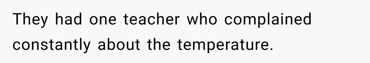 Annoying Neighbor Harassed Him Over Property Lines, So He Keeps His Neighbor Too Busy To Harass Him They had one teacher who complained constantly about the temperature.