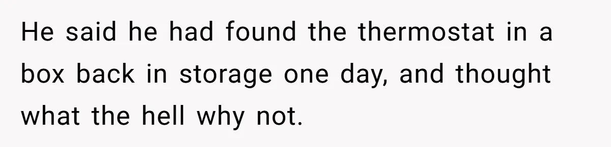 Annoying Neighbor Harassed Him Over Property Lines, So He Keeps His Neighbor Too Busy To Harass Him He said he had found the thermostat in a box back in storage one day, and thought what the hell why not.