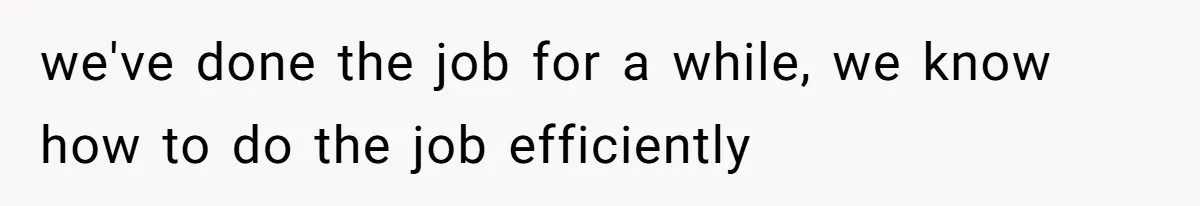 we've done the job for a while, we know how to do the job efficiently