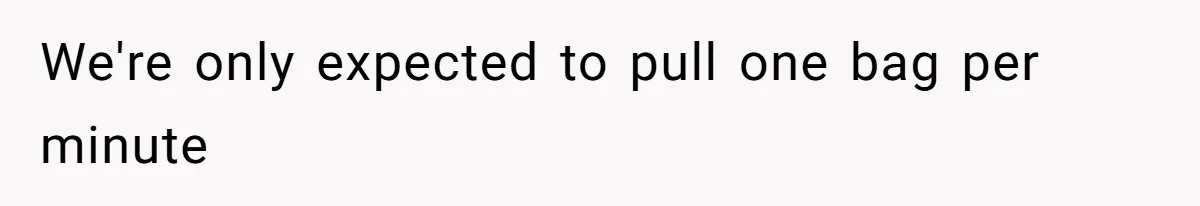 We're only expected to pull one bag per minute
