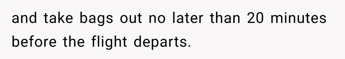 and take bags out no later than 20 minutes before the flight departs.