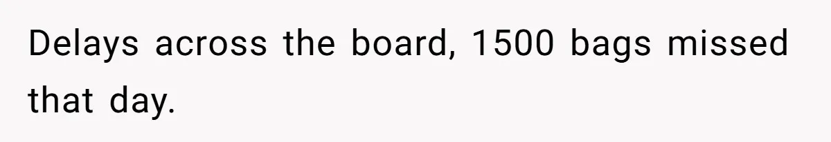 Delays across the board, 1500 bags missed that day.