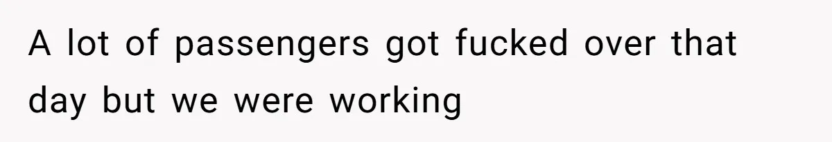A lot of passengers got fucked over that day but we were working