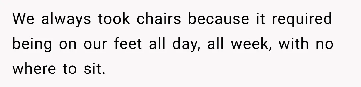 We always took chairs because it required being on our feet all day, all week, with no where to sit.