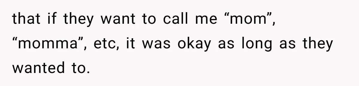 that if they want to call me “mom”, “momma”, etc, it was okay as long as they wanted to.