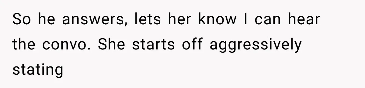 So he answers, lets her know I can hear the convo. She starts off aggressively stating