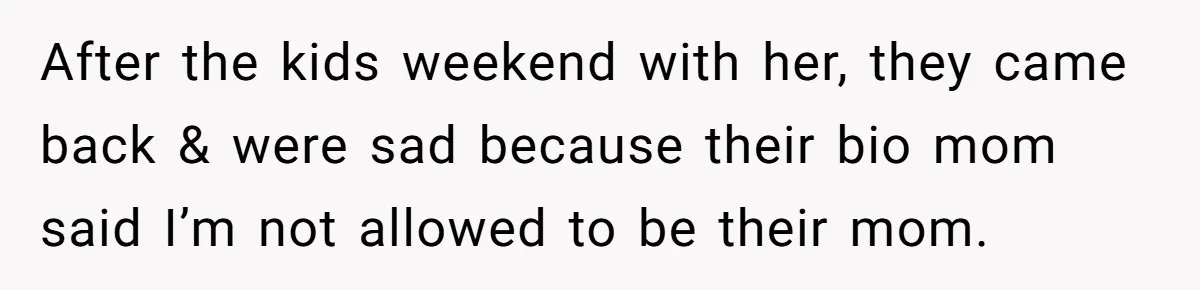 After the kids weekend with her, they came back & were sad because their bio mom said I’m not allowed to be their mom.