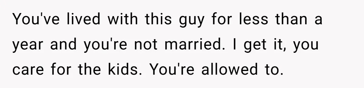 You've lived with this guy for less than a year and you're not married. I get it, you care for the kids. You're allowed to.