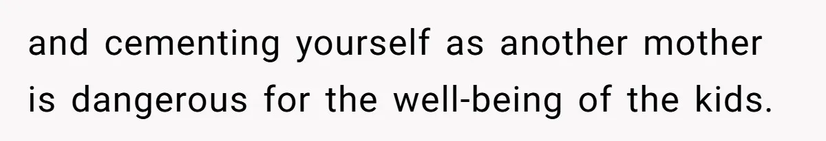 and cementing yourself as another mother is dangerous for the well-being of the kids.