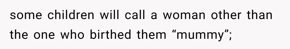 some children will call a woman other than the one who birthed them “mummy”;