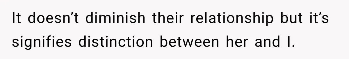 It doesn’t diminish their relationship but it’s signifies distinction between her and I.