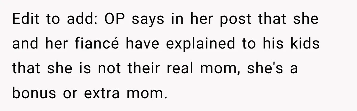 Edit to add: OP says in her post that she and her fiancé have explained to his kids that she is not their real mom, she's a bonus or extra...