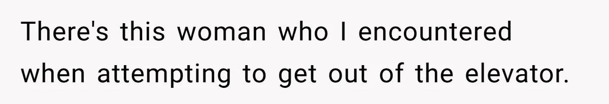 There's this woman who I encountered when attempting to get out of the elevator.