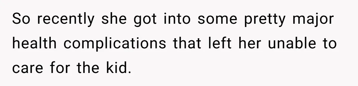 So recently she got into some pretty major health complications that left her unable to care for the kid.