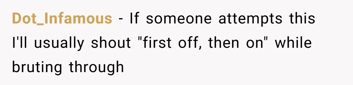 Dot_Infamous − If someone attempts this I'll usually shout "first off, then on" while bruting through