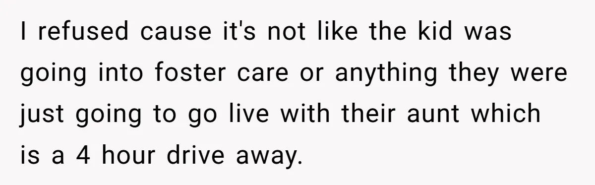 I refused cause it's not like the kid was going into foster care or anything they were just going to go live with their aunt which is a 4 hour...
