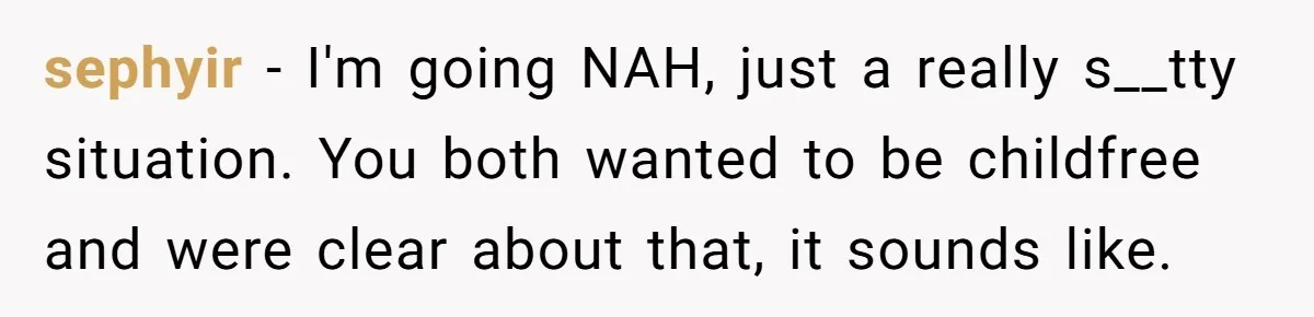 sephyir − I'm going NAH, just a really s__tty situation. You both wanted to be childfree and were clear about that, it sounds like.