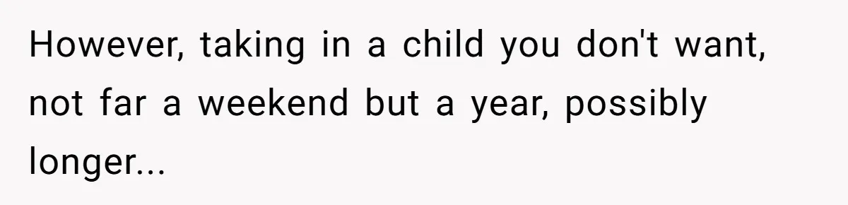However, taking in a child you don't want, not far a weekend but a year, possibly longer...