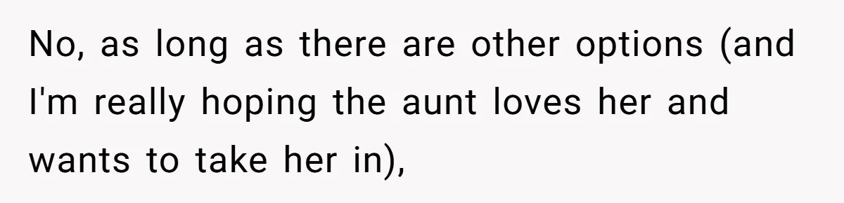 No, as long as there are other options (and I'm really hoping the aunt loves her and wants to take her in),