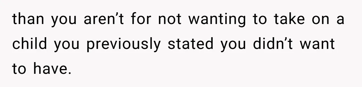 than you aren’t for not wanting to take on a child you previously stated you didn’t want to have.