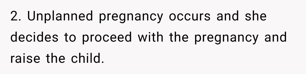 2. Unplanned pregnancy occurs and she decides to proceed with the pregnancy and raise the child.