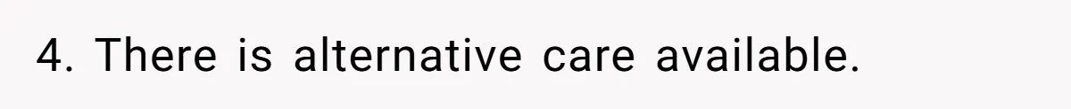 4. There is alternative care available.