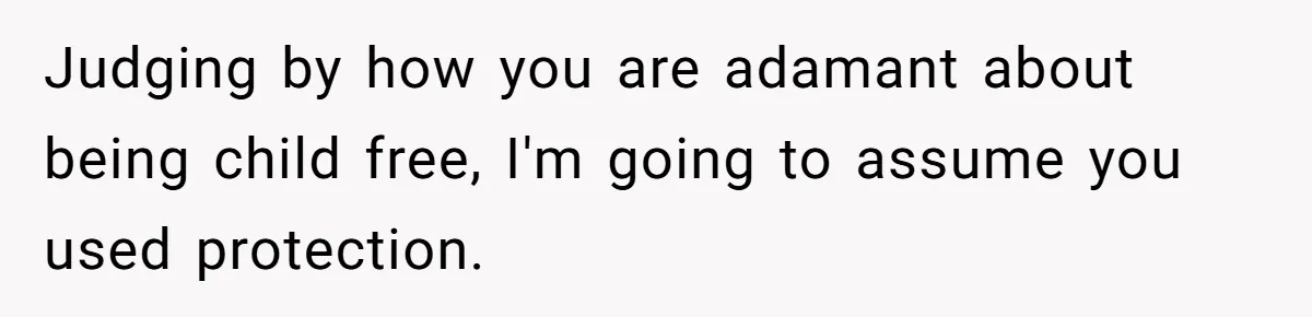 Judging by how you are adamant about being child free, I'm going to assume you used protection.