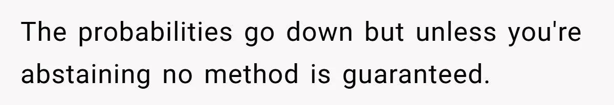 The probabilities go down but unless you're abstaining no method is guaranteed.