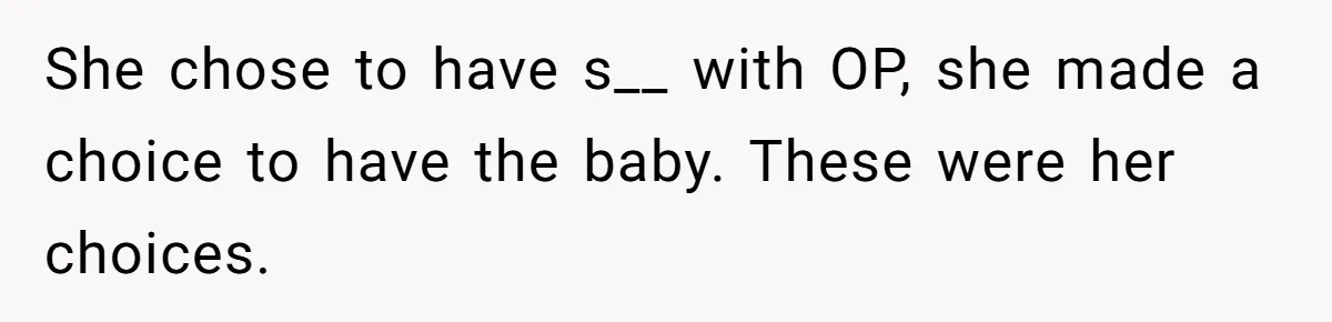 She chose to have s__ with OP, she made a choice to have the baby. These were her choices.