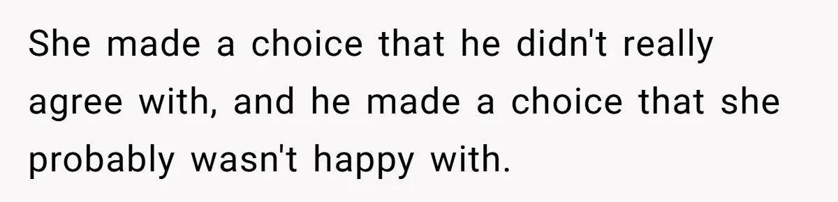 She made a choice that he didn't really agree with, and he made a choice that she probably wasn't happy with.