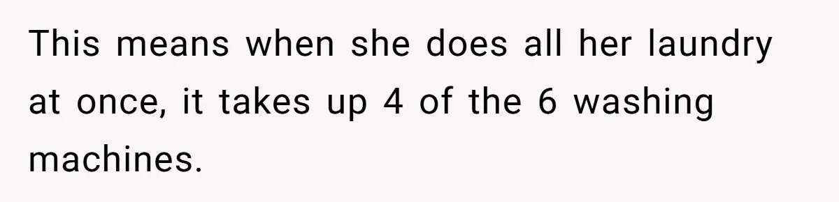 This means when she does all her laundry at once, it takes up 4 of the 6 washing machines.