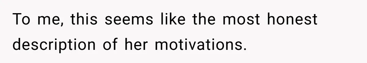 To me, this seems like the most honest description of her motivations.