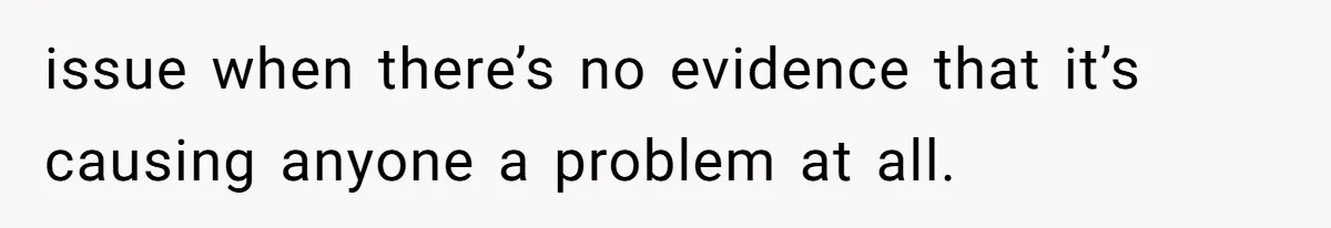 issue when there’s no evidence that it’s causing anyone a problem at all.