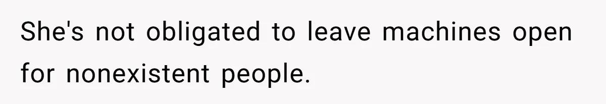 She's not obligated to leave machines open for nonexistent people.