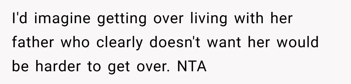 I'd imagine getting over living with her father who clearly doesn't want her would be harder to get over. NTA