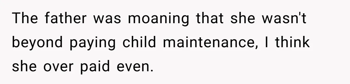 The father was moaning that she wasn't beyond paying child maintenance, I think she over paid even.