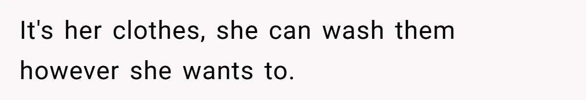 It's her clothes, she can wash them however she wants to.