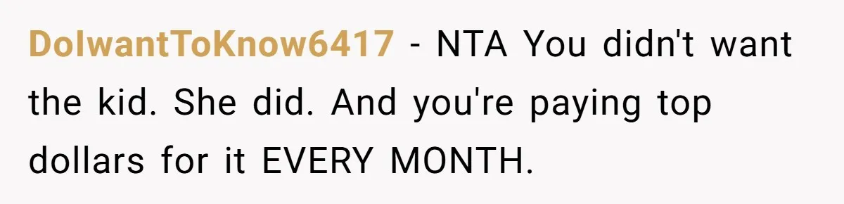 DoIwantToKnow6417 − NTA You didn't want the kid. She did. And you're paying top dollars for it EVERY MONTH.