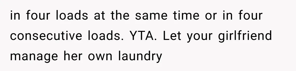 in four loads at the same time or in four consecutive loads. YTA. Let your girlfriend manage her own laundry
