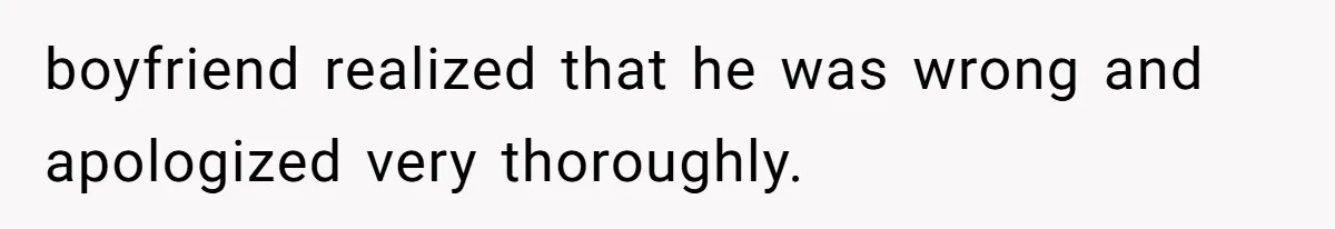 boyfriend realized that he was wrong and apologized very thoroughly.