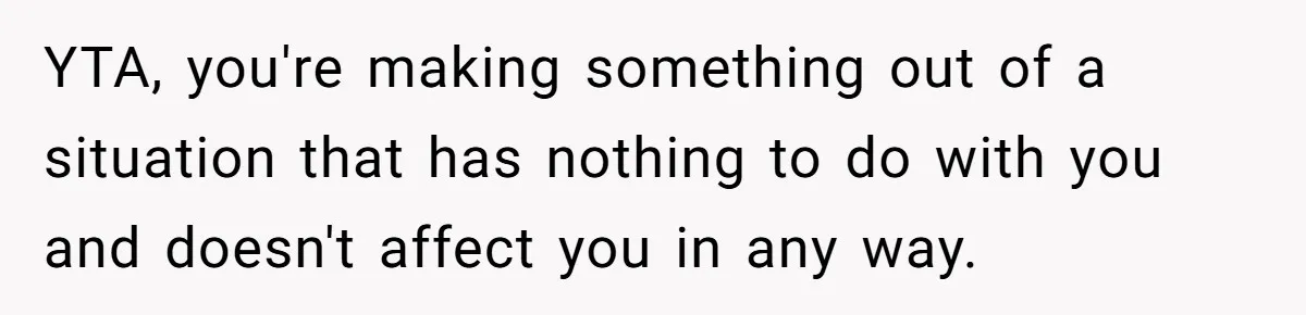 YTA, you're making something out of a situation that has nothing to do with you and doesn't affect you in any way.