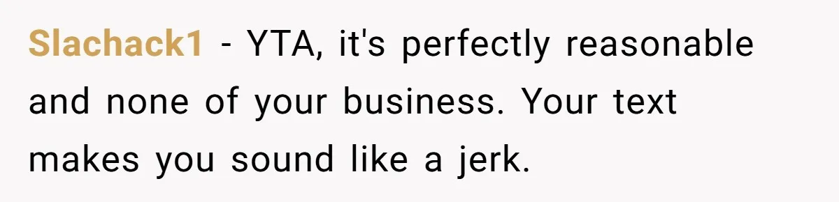 Slachack1 − YTA, it's perfectly reasonable and none of your business. Your text makes you sound like a jerk.