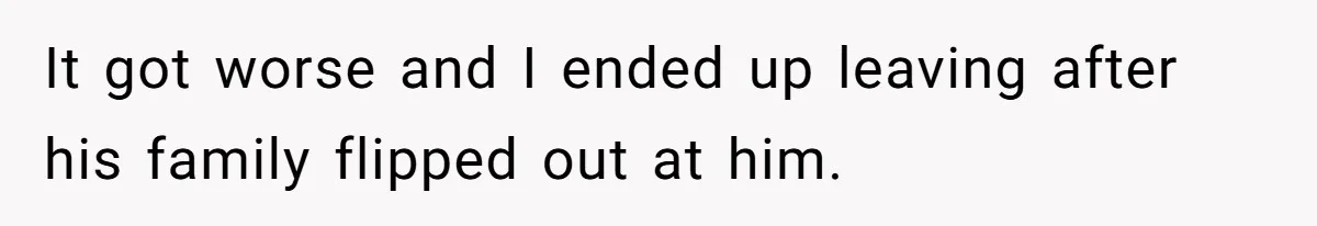It got worse and I ended up leaving after his family flipped out at him.